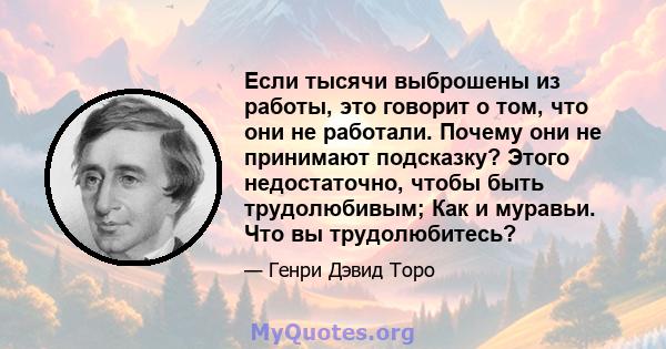 Если тысячи выброшены из работы, это говорит о том, что они не работали. Почему они не принимают подсказку? Этого недостаточно, чтобы быть трудолюбивым; Как и муравьи. Что вы трудолюбитесь?