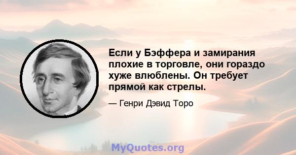 Если у Бэффера и замирания плохие в торговле, они гораздо хуже влюблены. Он требует прямой как стрелы.