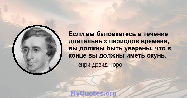 Если вы баловаетесь в течение длительных периодов времени, вы должны быть уверены, что в конце вы должны иметь окунь.