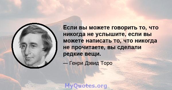 Если вы можете говорить то, что никогда не услышите, если вы можете написать то, что никогда не прочитаете, вы сделали редкие вещи.