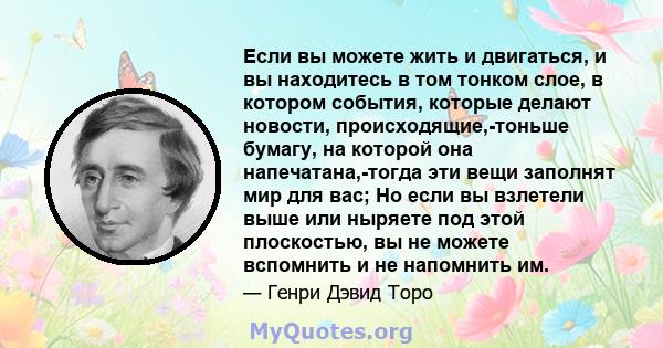 Если вы можете жить и двигаться, и вы находитесь в том тонком слое, в котором события, которые делают новости, происходящие,-тоньше бумагу, на которой она напечатана,-тогда эти вещи заполнят мир для вас; Но если вы