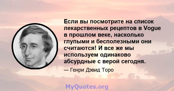 Если вы посмотрите на список лекарственных рецептов в Vogue в прошлом веке, насколько глупыми и бесполезными они считаются! И все же мы используем одинаково абсурдные с верой сегодня.