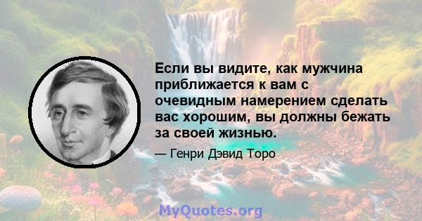 Если вы видите, как мужчина приближается к вам с очевидным намерением сделать вас хорошим, вы должны бежать за своей жизнью.