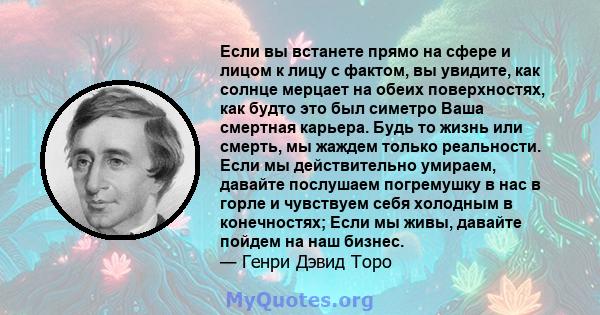 Если вы встанете прямо на сфере и лицом к лицу с фактом, вы увидите, как солнце мерцает на обеих поверхностях, как будто это был симетро Ваша смертная карьера. Будь то жизнь или смерть, мы жаждем только реальности. Если 