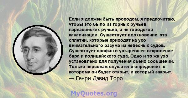 Если я должен быть проходом, я предпочитаю, чтобы это было из горных ручьев, парнасийских ручьев, а не городской канализации. Существует вдохновение, эта сплетни, которые приходят на ухо внимательного разума из небесных 