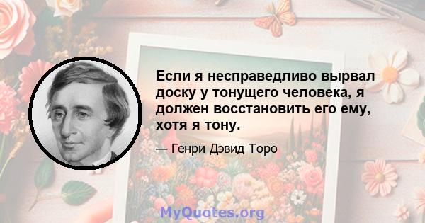 Если я несправедливо вырвал доску у тонущего человека, я должен восстановить его ему, хотя я тону.