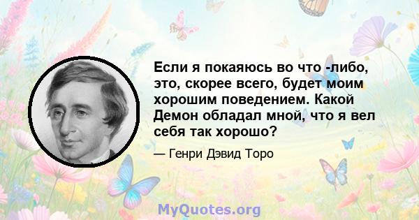 Если я покаяюсь во что -либо, это, скорее всего, будет моим хорошим поведением. Какой Демон обладал мной, что я вел себя так хорошо?