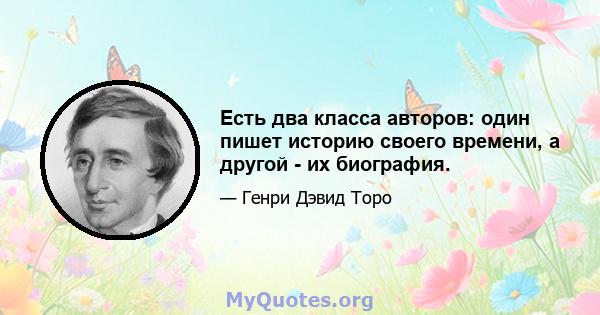 Есть два класса авторов: один пишет историю своего времени, а другой - их биография.