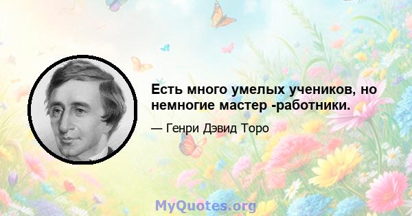 Есть много умелых учеников, но немногие мастер -работники.