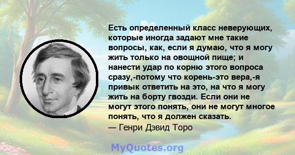 Есть определенный класс неверующих, которые иногда задают мне такие вопросы, как, если я думаю, что я могу жить только на овощной пище; и нанести удар по корню этого вопроса сразу,-потому что корень-это вера,-я привык