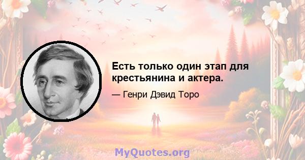 Есть только один этап для крестьянина и актера.