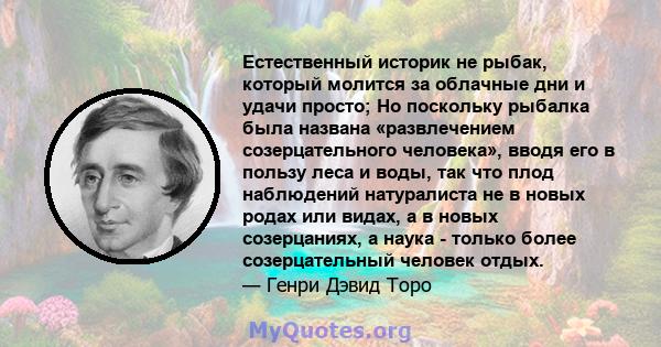 Естественный историк не рыбак, который молится за облачные дни и удачи просто; Но поскольку рыбалка была названа «развлечением созерцательного человека», вводя его в пользу леса и воды, так что плод наблюдений