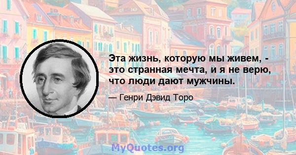 Эта жизнь, которую мы живем, - это странная мечта, и я не верю, что люди дают мужчины.