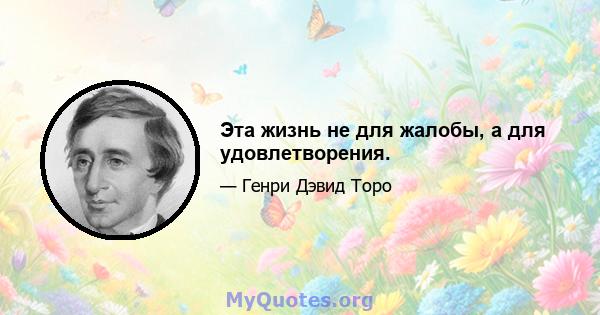 Эта жизнь не для жалобы, а для удовлетворения.