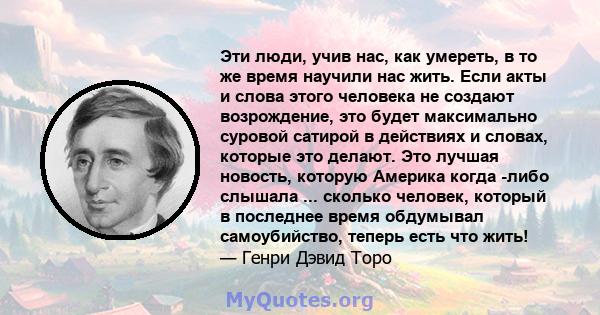 Эти люди, учив нас, как умереть, в то же время научили нас жить. Если акты и слова этого человека не создают возрождение, это будет максимально суровой сатирой в действиях и словах, которые это делают. Это лучшая