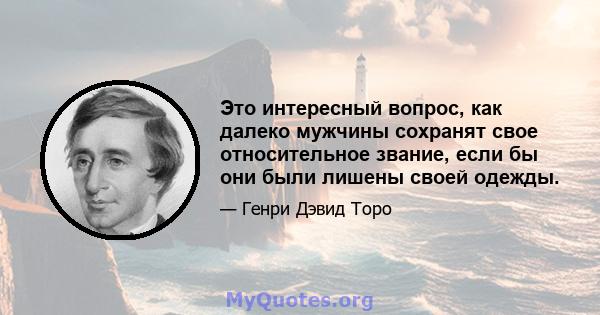 Это интересный вопрос, как далеко мужчины сохранят свое относительное звание, если бы они были лишены своей одежды.