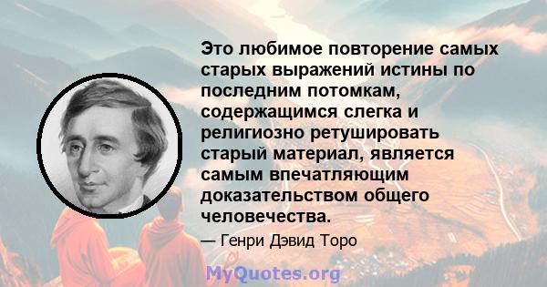 Это любимое повторение самых старых выражений истины по последним потомкам, содержащимся слегка и религиозно ретушировать старый материал, является самым впечатляющим доказательством общего человечества.