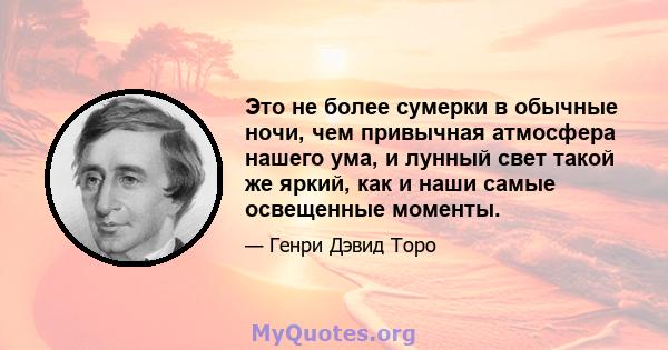 Это не более сумерки в обычные ночи, чем привычная атмосфера нашего ума, и лунный свет такой же яркий, как и наши самые освещенные моменты.