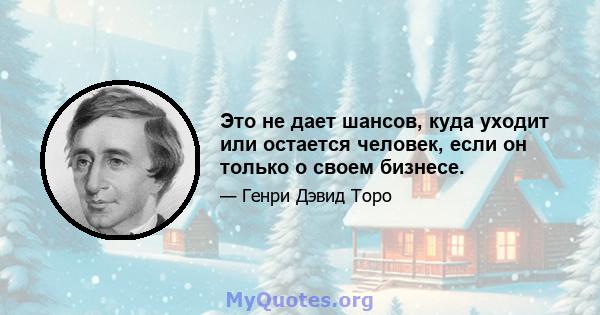 Это не дает шансов, куда уходит или остается человек, если он только о своем бизнесе.