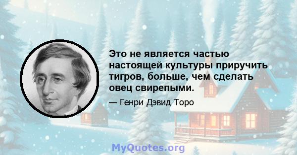 Это не является частью настоящей культуры приручить тигров, больше, чем сделать овец свирепыми.