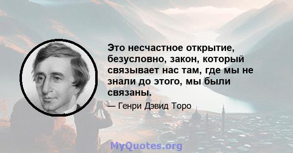 Это несчастное открытие, безусловно, закон, который связывает нас там, где мы не знали до этого, мы были связаны.