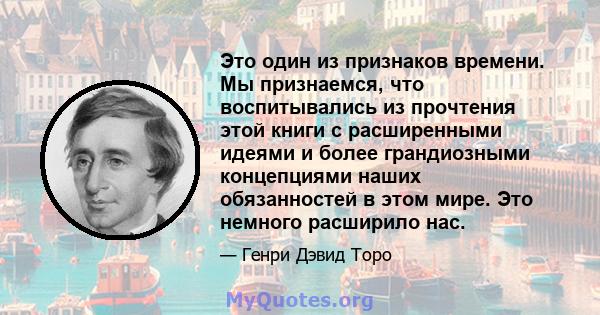 Это один из признаков времени. Мы признаемся, что воспитывались из прочтения этой книги с расширенными идеями и более грандиозными концепциями наших обязанностей в этом мире. Это немного расширило нас.