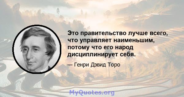 Это правительство лучше всего, что управляет наименьшим, потому что его народ дисциплинирует себя.