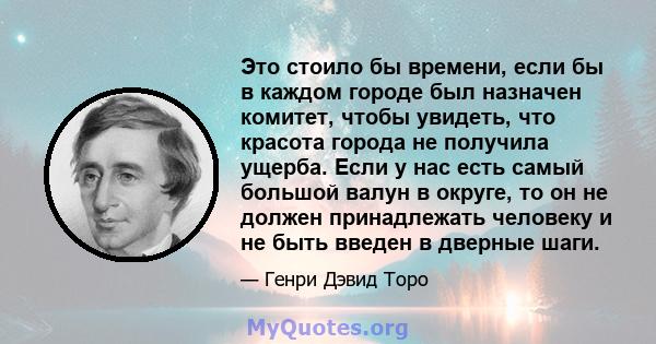 Это стоило бы времени, если бы в каждом городе был назначен комитет, чтобы увидеть, что красота города не получила ущерба. Если у нас есть самый большой валун в округе, то он не должен принадлежать человеку и не быть