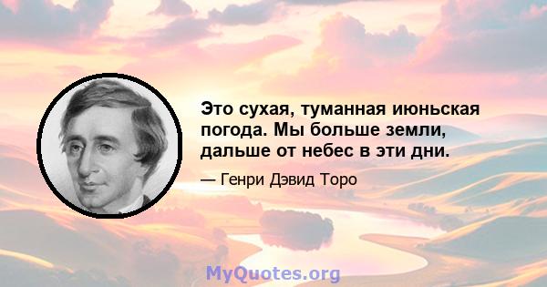 Это сухая, туманная июньская погода. Мы больше земли, дальше от небес в эти дни.