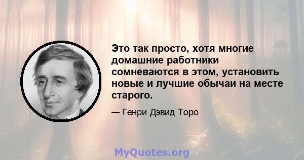 Это так просто, хотя многие домашние работники сомневаются в этом, установить новые и лучшие обычаи на месте старого.