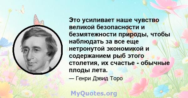 Это усиливает наше чувство великой безопасности и безмятежности природы, чтобы наблюдать за все еще нетронутой экономикой и содержанием рыб этого столетия, их счастье - обычные плоды лета.