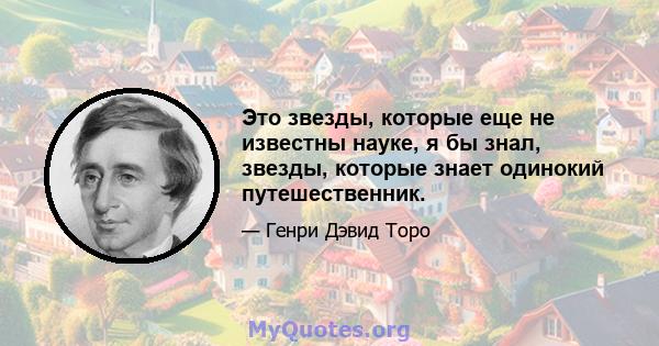 Это звезды, которые еще не известны науке, я бы знал, звезды, которые знает одинокий путешественник.