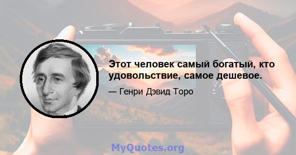 Этот человек самый богатый, кто удовольствие, самое дешевое.