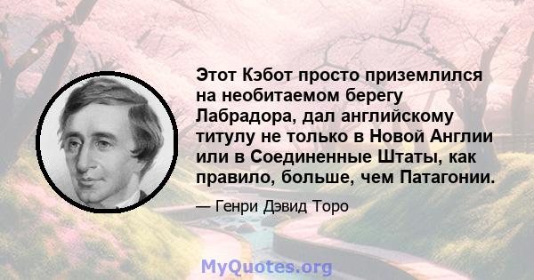 Этот Кэбот просто приземлился на необитаемом берегу Лабрадора, дал английскому титулу не только в Новой Англии или в Соединенные Штаты, как правило, больше, чем Патагонии.