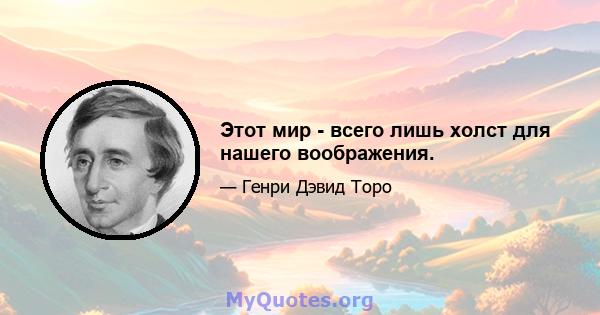 Этот мир - всего лишь холст для нашего воображения.