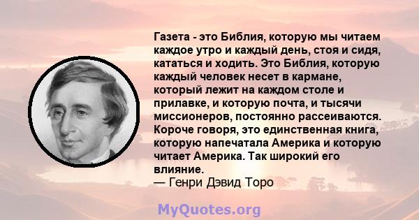 Газета - это Библия, которую мы читаем каждое утро и каждый день, стоя и сидя, кататься и ходить. Это Библия, которую каждый человек несет в кармане, который лежит на каждом столе и прилавке, и которую почта, и тысячи