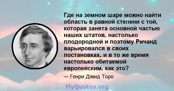 Где на земном шаре можно найти область в равной степени с той, которая занята основной частью наших штатов, настолько плодородной и поэтому Ричанд варьировался в своих постановках, и в то же время настолько обитаемой