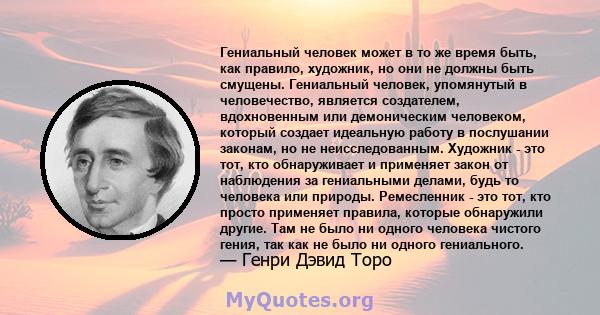 Гениальный человек может в то же время быть, как правило, художник, но они не должны быть смущены. Гениальный человек, упомянутый в человечество, является создателем, вдохновенным или демоническим человеком, который