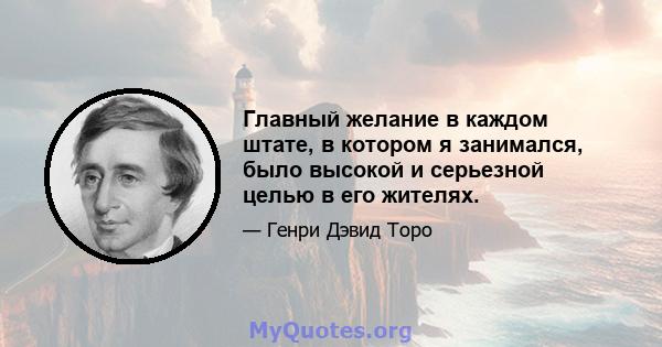 Главный желание в каждом штате, в котором я занимался, было высокой и серьезной целью в его жителях.