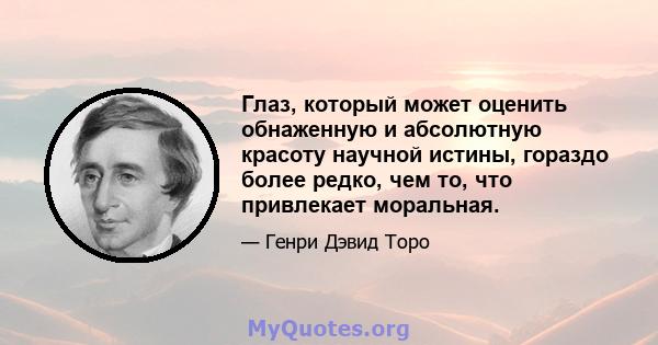 Глаз, который может оценить обнаженную и абсолютную красоту научной истины, гораздо более редко, чем то, что привлекает моральная.