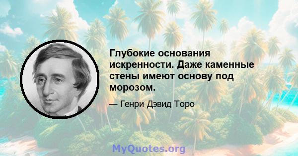 Глубокие основания искренности. Даже каменные стены имеют основу под морозом.