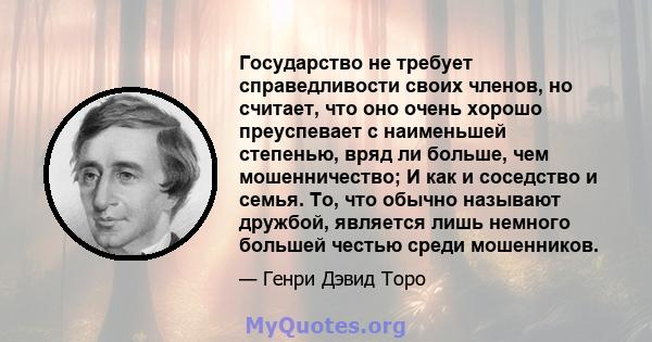 Государство не требует справедливости своих членов, но считает, что оно очень хорошо преуспевает с наименьшей степенью, вряд ли больше, чем мошенничество; И как и соседство и семья. То, что обычно называют дружбой,