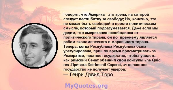 Говорят, что Америка - это арена, на которой следует вести битву за свободу; Но, конечно, это не может быть свободой в просто политическом смысле, который подразумевается. Даже если мы дадим, что американец освободился