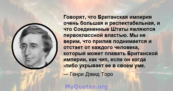 Говорят, что Британская империя очень большая и респектабельная, и что Соединенные Штаты являются первоклассной властью. Мы не верим, что прилив поднимается и отстает от каждого человека, который может плавать