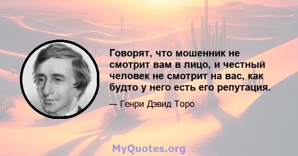 Говорят, что мошенник не смотрит вам в лицо, и честный человек не смотрит на вас, как будто у него есть его репутация.