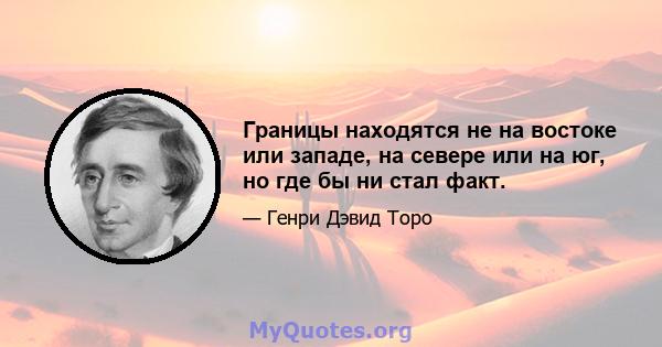 Границы находятся не на востоке или западе, на севере или на юг, но где бы ни стал факт.