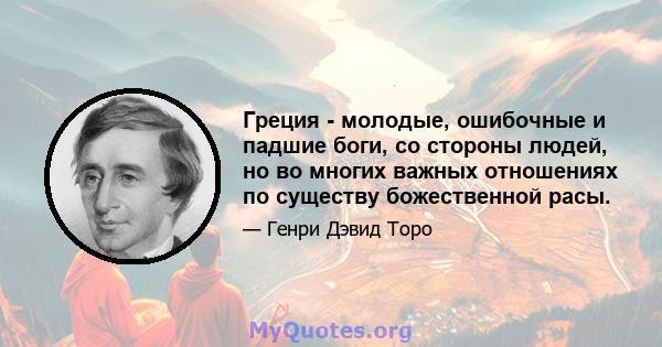 Греция - молодые, ошибочные и падшие боги, со стороны людей, но во многих важных отношениях по существу божественной расы.