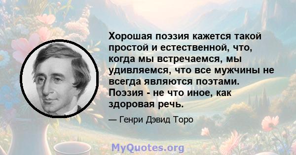 Хорошая поэзия кажется такой простой и естественной, что, когда мы встречаемся, мы удивляемся, что все мужчины не всегда являются поэтами. Поэзия - не что иное, как здоровая речь.