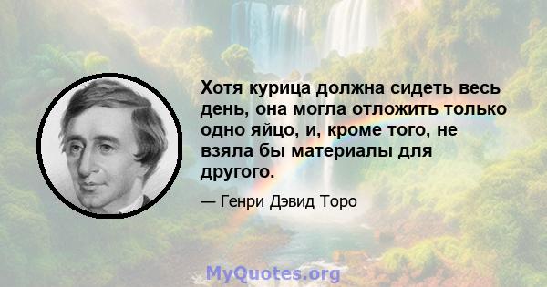 Хотя курица должна сидеть весь день, она могла отложить только одно яйцо, и, кроме того, не взяла бы материалы для другого.