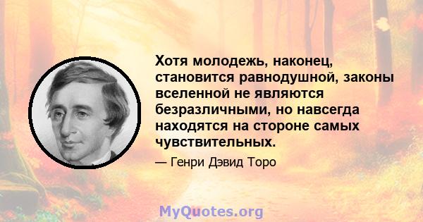 Хотя молодежь, наконец, становится равнодушной, законы вселенной не являются безразличными, но навсегда находятся на стороне самых чувствительных.